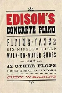 Edison's Concrete Piano: Flying Tanks, Six-Nippled Sheep, Walk-on-Water Shoes, and 12 Other Flops from Great Inventors