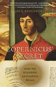 «Copernicus' Secret: How the Scientific Revolution Began» by Jack Repcheck