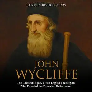 «John Wycliffe: The Life and Legacy of the English Theologian Who Preceded the Protestant Reformation» by Charles River