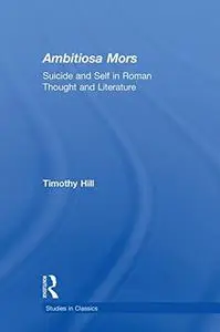 Ambitiosa Mors: Suicide and the Self in Roman Thought and Literature