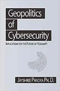 Geopolitics of Cybersecurity: Implications for the Future of Humanity