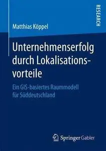 Unternehmenserfolg durch Lokalisationsvorteile: Ein GIS-basiertes Raummodell für Süddeutschland