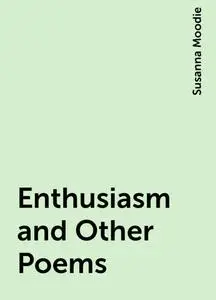 «Enthusiasm and Other Poems» by Susanna Moodie