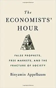 The Economists' Hour: False Prophets, Free Markets, and the Fracture of Society