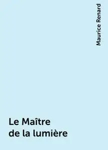 «Le Maître de la lumière» by Maurice Renard