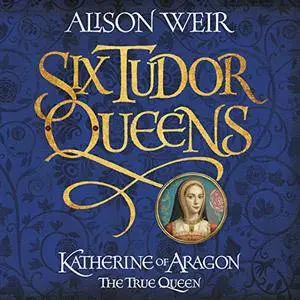Katherine of Aragon, the True Queen (Six Tudor Queens 1) [Audiobook]