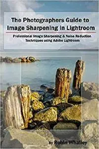 The Photographers Guide to Image Sharpening in Lightroom
