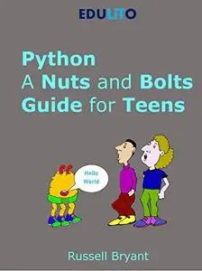 Python - A Nuts and Bolts Guide for Teens: A guided tour of programming basics through to game making using Python