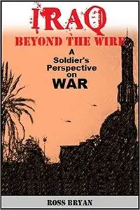 Iraq Beyond the Wire: A Soldier's Perspective on War
