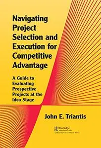 Navigating Project Selection and Execution for Competitive Advantage: A Guide to Evaluating Prospective Projects at the Idea St