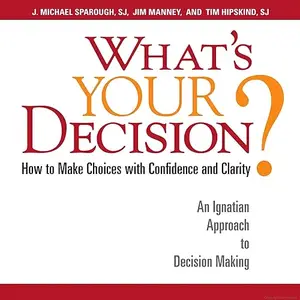 What's Your Decision?: How to Make Choices with Confidence and Clarity: An Ignatian Approach to Decision Making [Audiobook]