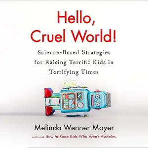 Hello, Cruel World!: Science-Based Strategies for Raising Terrific Kids in Terrifying Times [Audiobook]