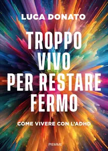 Troppo vivo per restare fermo. Come vivere con l'ADHD - Luca Donato