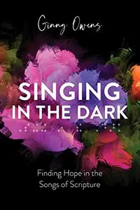 Singing in the Dark: Finding Hope in the Songs of Scripture