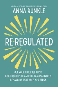 Re-Regulated: Set Your Life Free from Childhood PTSD and the Trauma-Driven Behaviors That Keep You Stuck