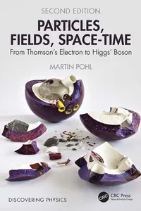 Particles, Fields, Space-Time: From Thomson’s Electron to Higgs’ Boson (Discovering Physics), 2nd Edition