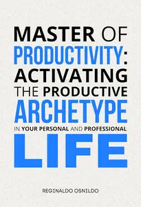 Master of Productivity: Activating the Productive Archetype in Your Personal and Professional Life