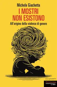 Michela Giachetta - I mostri non esistono. All'origine della violenza di genere