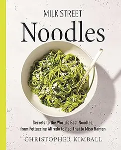 Milk Street Noodles: Secrets to the World’s Best Noodles, from Fettuccine Alfredo to Pad Thai to Miso Ramen