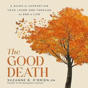 The Good Death: A Guide for Supporting Your Loved One Through the End of Life [Audiobook]