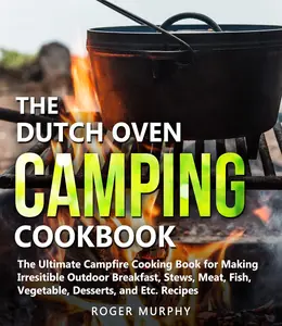 The Dutch Oven Camping Cookbook: The Ultimate Campfire Cooking Book