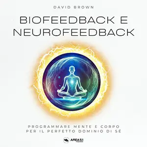 «Biofeedback e Neurofeedback: Programmare mente e corpo per il perfetto dominio di sé» by David Brown