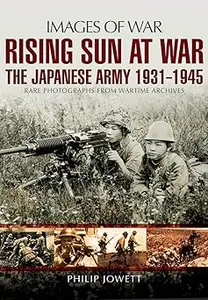 Rising Sun At War: The Japanese Army 1931–1945, Rare Photographs from Wartime Archives