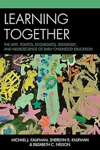 Learning Together: The Law, Politics, Economics, Pedagogy, and Neuroscience of Early Childhood Education