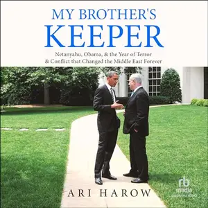 My Brother's Keeper: Netanyahu, Obama, & the Year of Terror & Conflict that Changed the Middle East Forever [Audiobook]