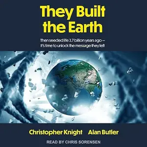 They Built the Earth: Then Seeded Life 3.7 Billion Years Ago - It’s Time to Unlock the Message They Left [Audiobook]