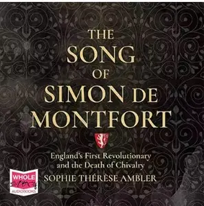 The Song of Simon de Montfort: England's First Revolutionary and the Death of Chivalry