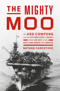 The Mighty Moo: The USS Cowpens and Her Epic World War II Journey from Jinx Ship to the Navy's First Carrier into Tokyo Bay