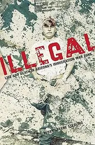 Illegal: Life And Death In Arizona's Immigration War Zone