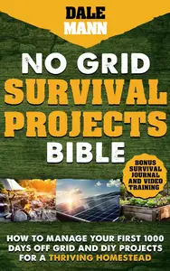 No Grid Survival Projects Bible: How to Manage Your First 1000 Days Off-Grid and DIY Projects for a Thriving Homestead