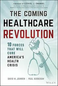 The Coming Healthcare Revolution: 10 Forces that Will Cure America's Health Crisis