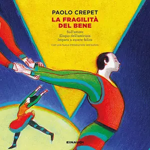«La fragilità del bene: Sull'amore. Elogio dell'amicizia. Impara a essere felice» by Paolo Crepet