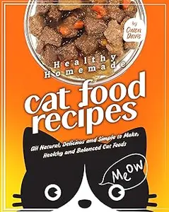 Healthy Homemade Cat Food Recipes: All Natural, Delicious and Simple to Make, Healthy and Balanced Cat Foods