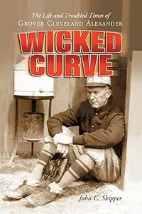 Wicked Curve: The Life and Troubled Times of Grover Cleveland Alexander