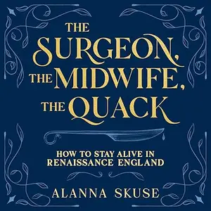 The Surgeon, the Midwife, the Quack: How to Stay Alive in Renaissance England [Audiobook]