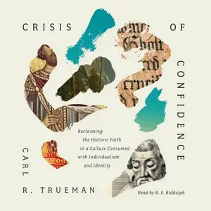 Crisis of Confidence: Reclaiming the Historic Faith in a Culture Consumed with Individualism and Identity