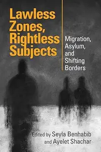 Lawless Zones, Rightless Subjects: Migration, Asylum, and Shifting Borders
