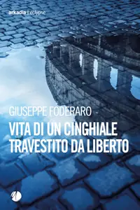 Vita di un cinghiale travestito da liberto - Giuseppe Foderaro