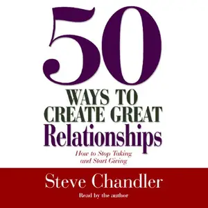 50 Ways to Create Great Relationships: How to Stop Taking and Start Giving [Audiobook]