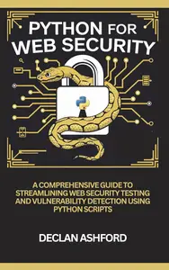 Python For Web Security: A Comprehensive Guide To Streamlining Web Security Testing And Vulnerability Detection