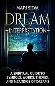 Dream Interpretation: A Spiritual Guide to Symbols, Words, Themes, and Meanings of Dreams