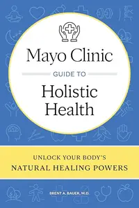 Mayo Clinic Guide to Holistic Health: Unlock your body's natural healing powers