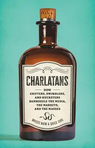 Charlatans: How Grifters, Swindlers, and Hucksters Bamboozle the Media, the Markets, and the Masses