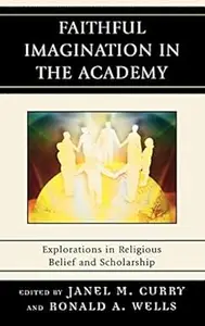 Faithful Imagination in the Academy: Explorations in Religious Belief and Scholarship