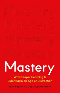 Mastery: Why Deeper Learning Is Essential in an Age of Distraction