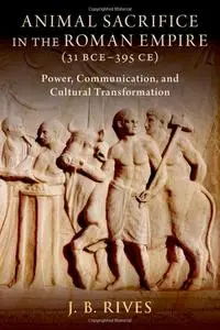 Animal Sacrifice in the Roman Empire (31 BCE-395 CE): Power, Communication, and Cultural Transformation